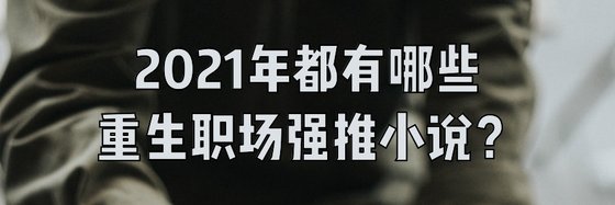 2021年都有哪些重生职场强推小说？